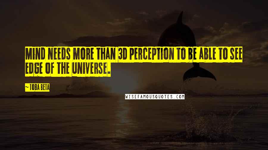 Toba Beta Quotes: Mind needs more than 3D perception to be able to see edge of the universe.