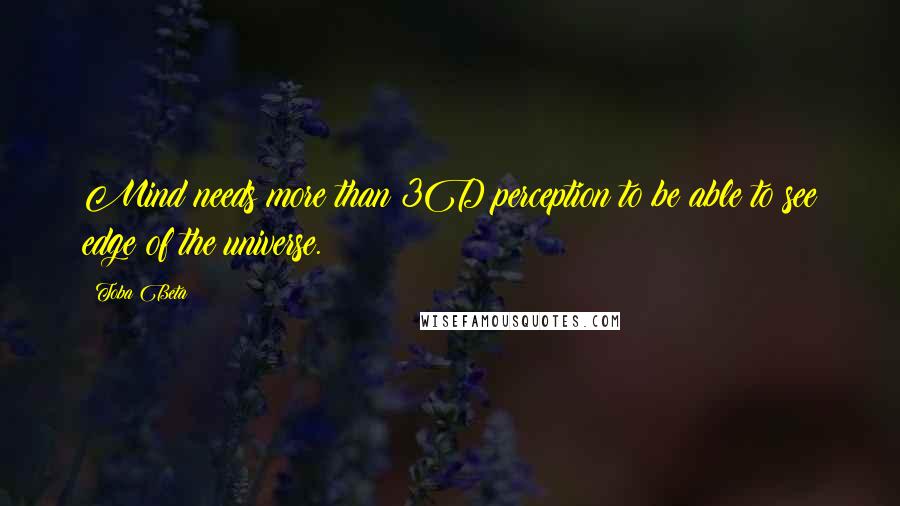 Toba Beta Quotes: Mind needs more than 3D perception to be able to see edge of the universe.