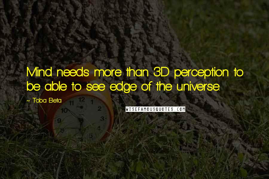 Toba Beta Quotes: Mind needs more than 3D perception to be able to see edge of the universe.