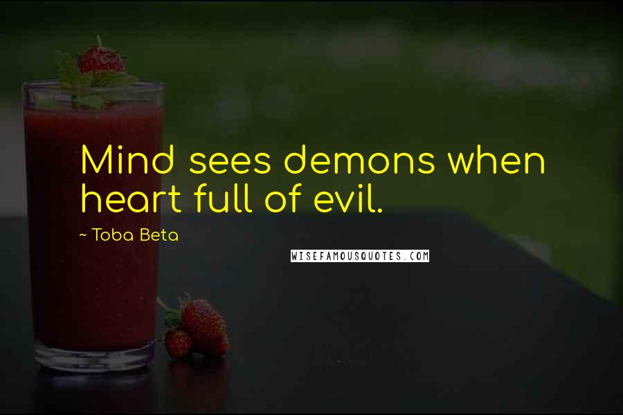 Toba Beta Quotes: Mind sees demons when heart full of evil.