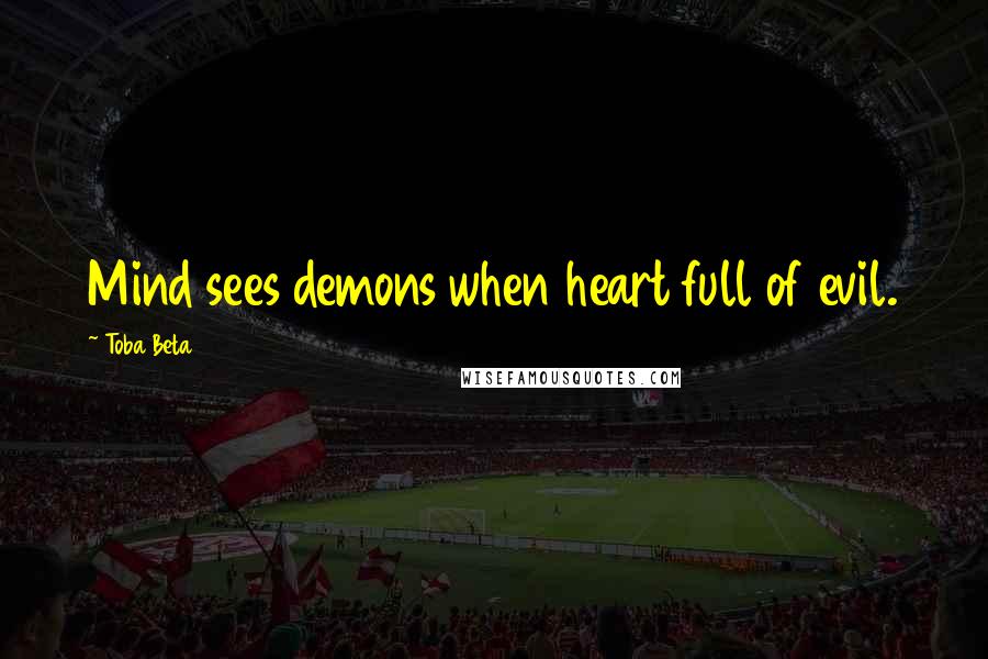 Toba Beta Quotes: Mind sees demons when heart full of evil.