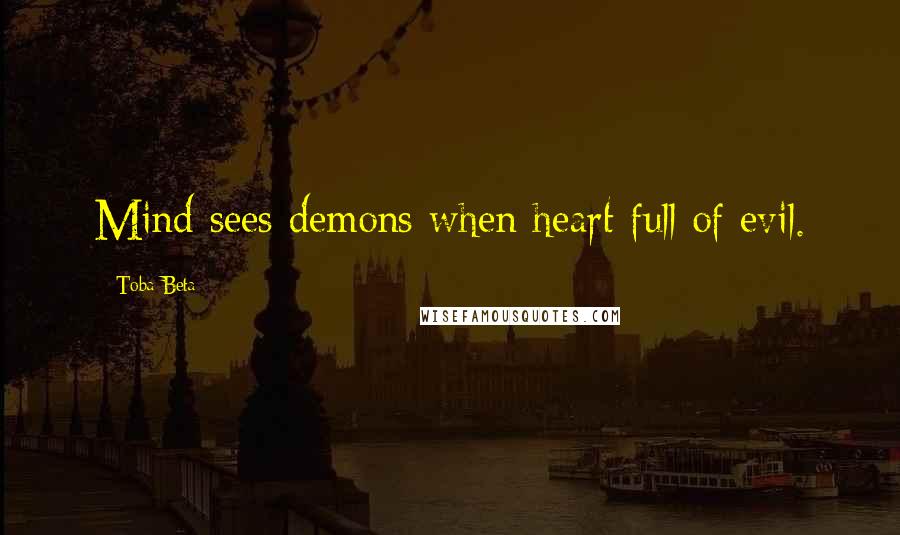 Toba Beta Quotes: Mind sees demons when heart full of evil.