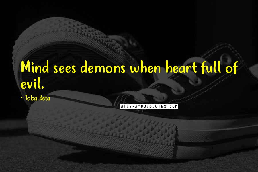 Toba Beta Quotes: Mind sees demons when heart full of evil.