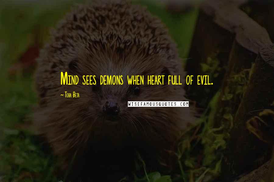 Toba Beta Quotes: Mind sees demons when heart full of evil.