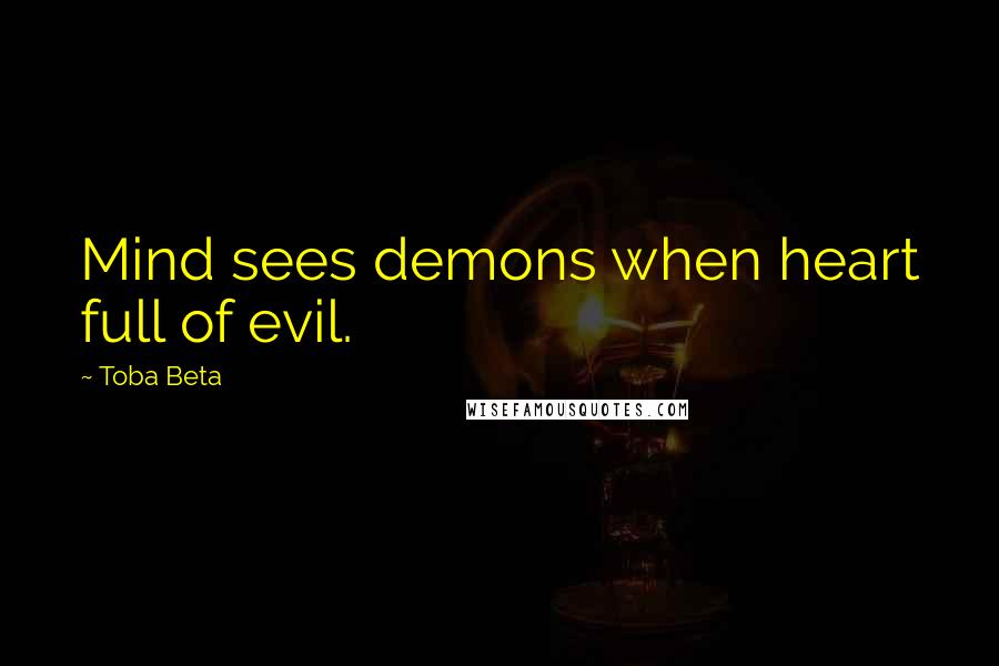 Toba Beta Quotes: Mind sees demons when heart full of evil.