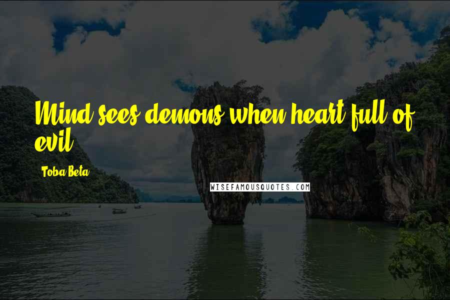 Toba Beta Quotes: Mind sees demons when heart full of evil.