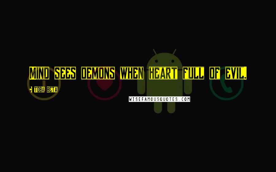 Toba Beta Quotes: Mind sees demons when heart full of evil.