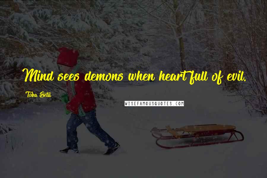 Toba Beta Quotes: Mind sees demons when heart full of evil.