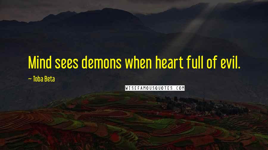 Toba Beta Quotes: Mind sees demons when heart full of evil.