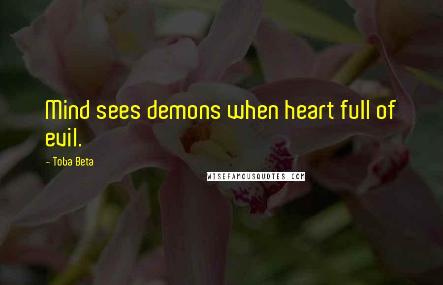 Toba Beta Quotes: Mind sees demons when heart full of evil.