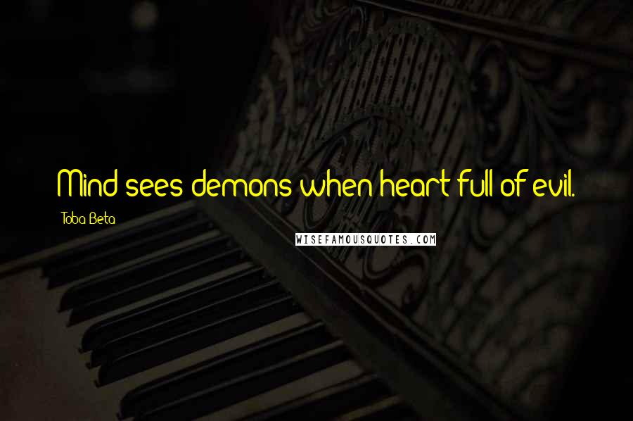 Toba Beta Quotes: Mind sees demons when heart full of evil.