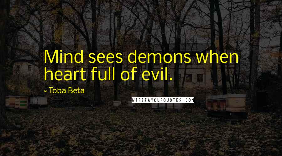 Toba Beta Quotes: Mind sees demons when heart full of evil.