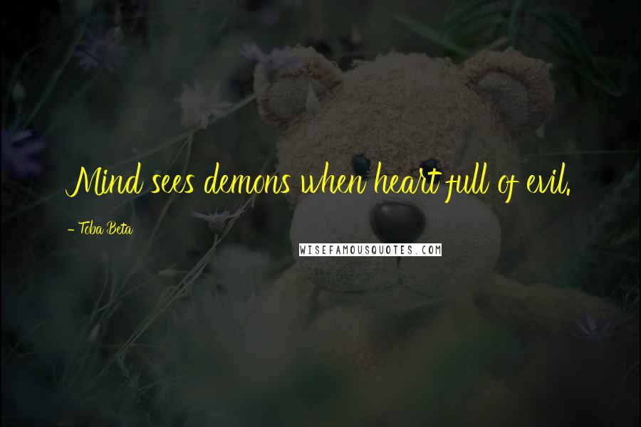 Toba Beta Quotes: Mind sees demons when heart full of evil.