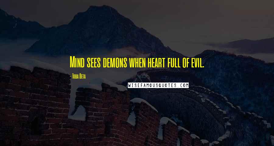 Toba Beta Quotes: Mind sees demons when heart full of evil.