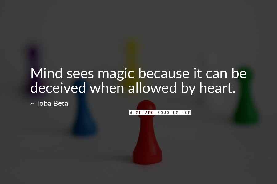 Toba Beta Quotes: Mind sees magic because it can be deceived when allowed by heart.