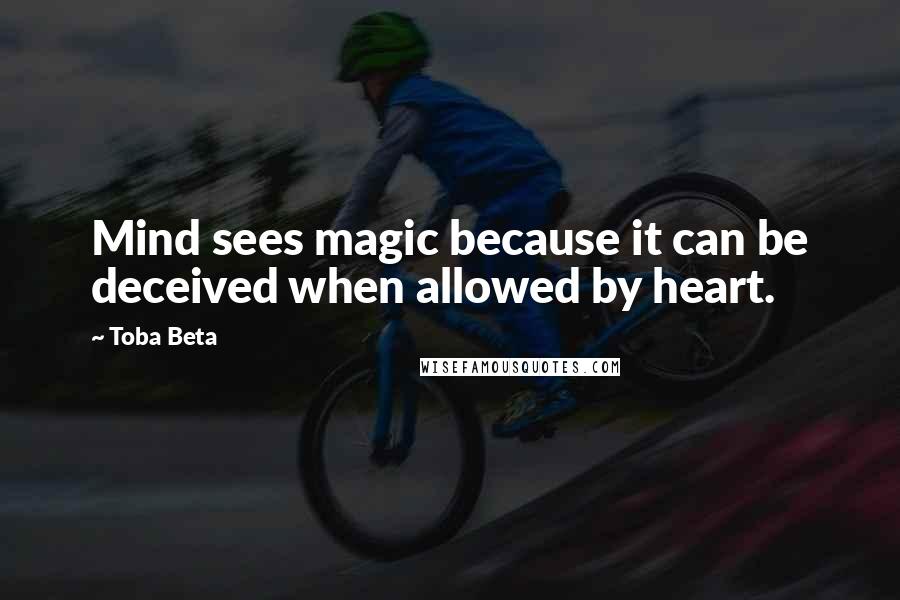 Toba Beta Quotes: Mind sees magic because it can be deceived when allowed by heart.