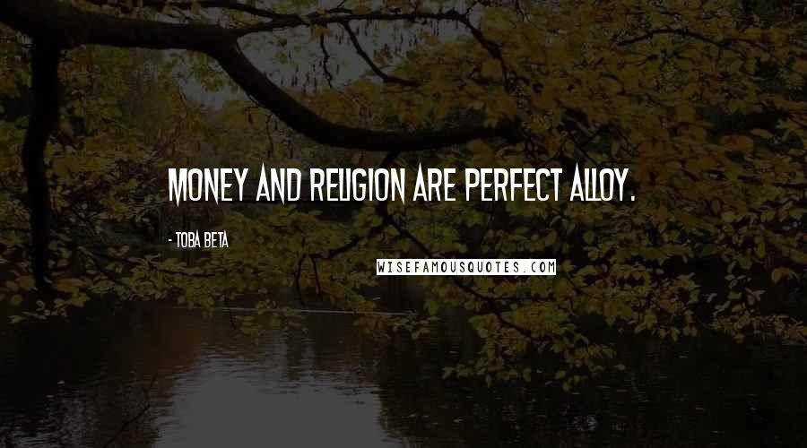 Toba Beta Quotes: Money and religion are perfect alloy.