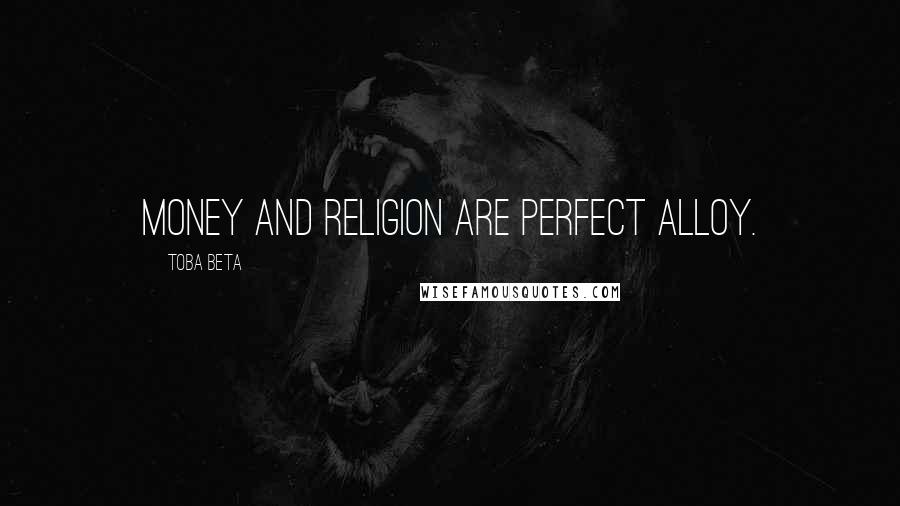 Toba Beta Quotes: Money and religion are perfect alloy.