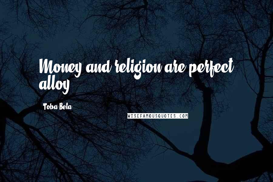 Toba Beta Quotes: Money and religion are perfect alloy.