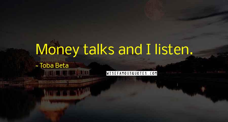 Toba Beta Quotes: Money talks and I listen.