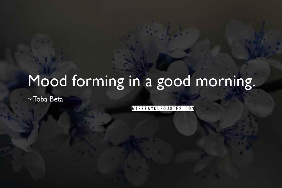 Toba Beta Quotes: Mood forming in a good morning.