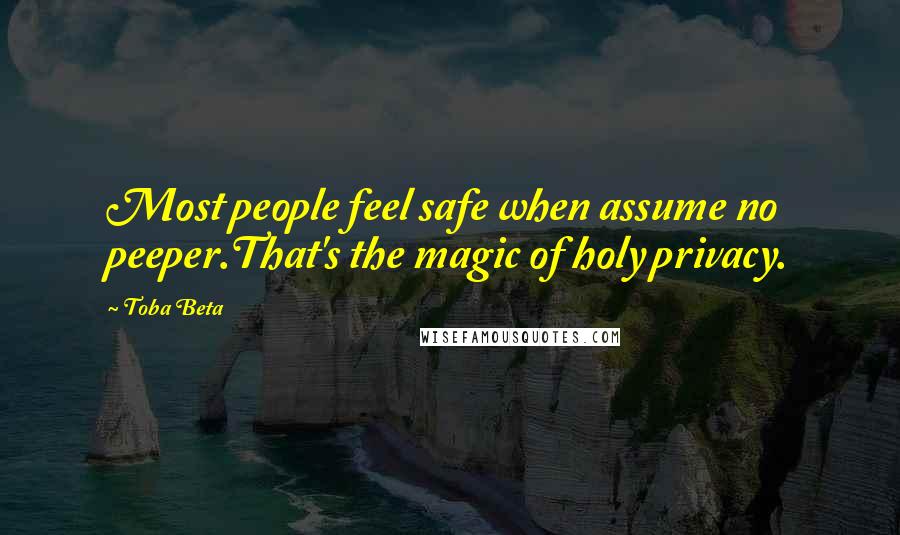 Toba Beta Quotes: Most people feel safe when assume no peeper.That's the magic of holy privacy.