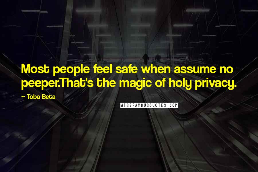 Toba Beta Quotes: Most people feel safe when assume no peeper.That's the magic of holy privacy.