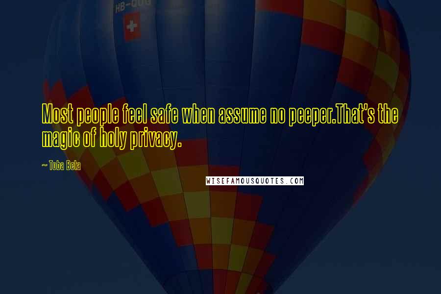 Toba Beta Quotes: Most people feel safe when assume no peeper.That's the magic of holy privacy.