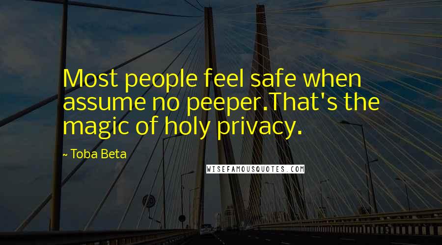 Toba Beta Quotes: Most people feel safe when assume no peeper.That's the magic of holy privacy.