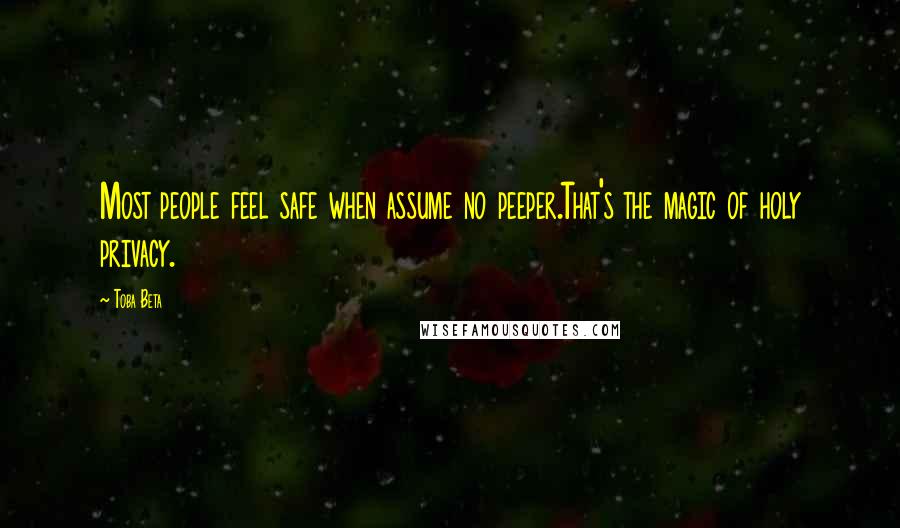 Toba Beta Quotes: Most people feel safe when assume no peeper.That's the magic of holy privacy.