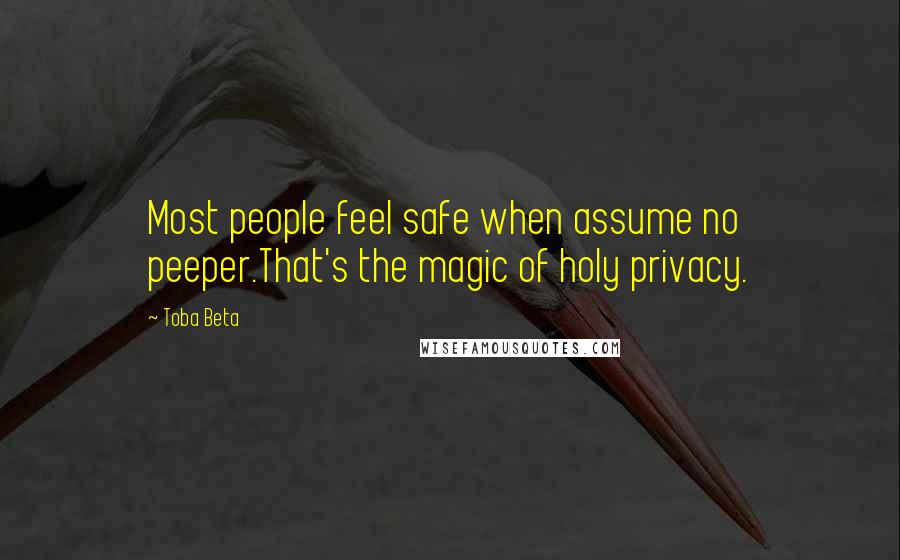 Toba Beta Quotes: Most people feel safe when assume no peeper.That's the magic of holy privacy.