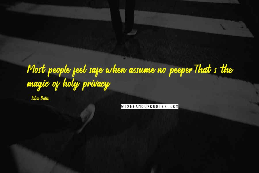 Toba Beta Quotes: Most people feel safe when assume no peeper.That's the magic of holy privacy.