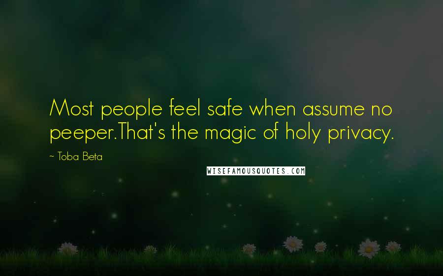 Toba Beta Quotes: Most people feel safe when assume no peeper.That's the magic of holy privacy.