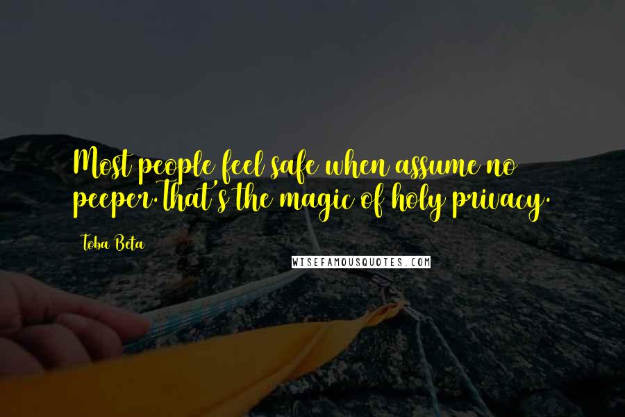 Toba Beta Quotes: Most people feel safe when assume no peeper.That's the magic of holy privacy.