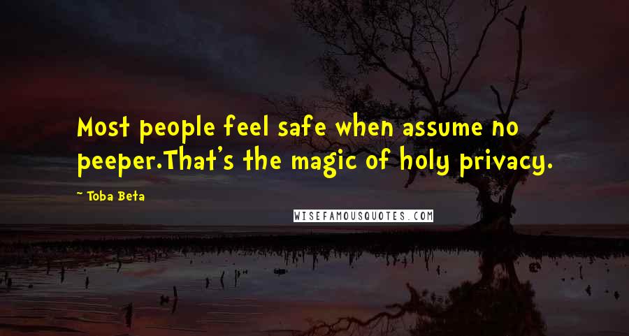 Toba Beta Quotes: Most people feel safe when assume no peeper.That's the magic of holy privacy.