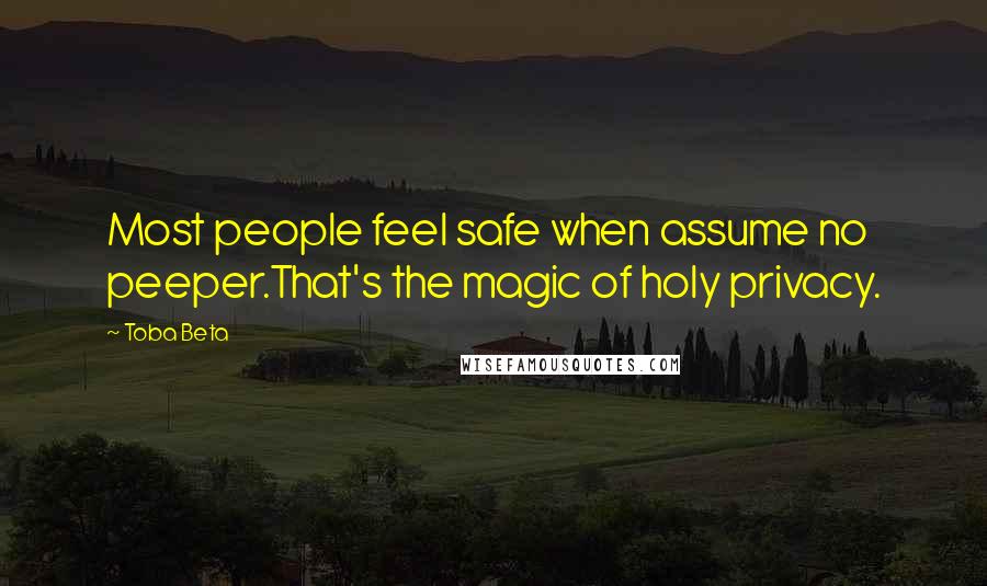 Toba Beta Quotes: Most people feel safe when assume no peeper.That's the magic of holy privacy.