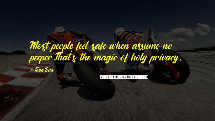 Toba Beta Quotes: Most people feel safe when assume no peeper.That's the magic of holy privacy.