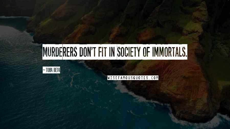 Toba Beta Quotes: Murderers don't fit in society of immortals.