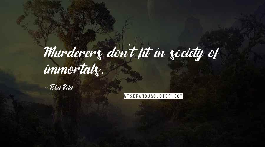 Toba Beta Quotes: Murderers don't fit in society of immortals.