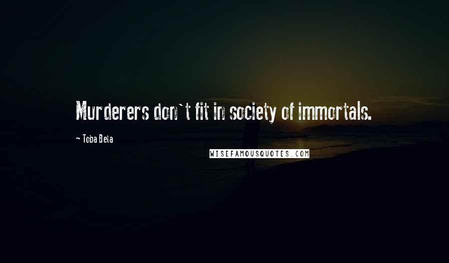 Toba Beta Quotes: Murderers don't fit in society of immortals.