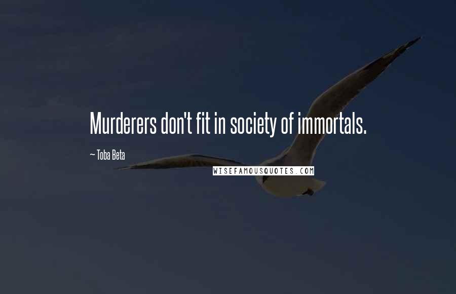 Toba Beta Quotes: Murderers don't fit in society of immortals.