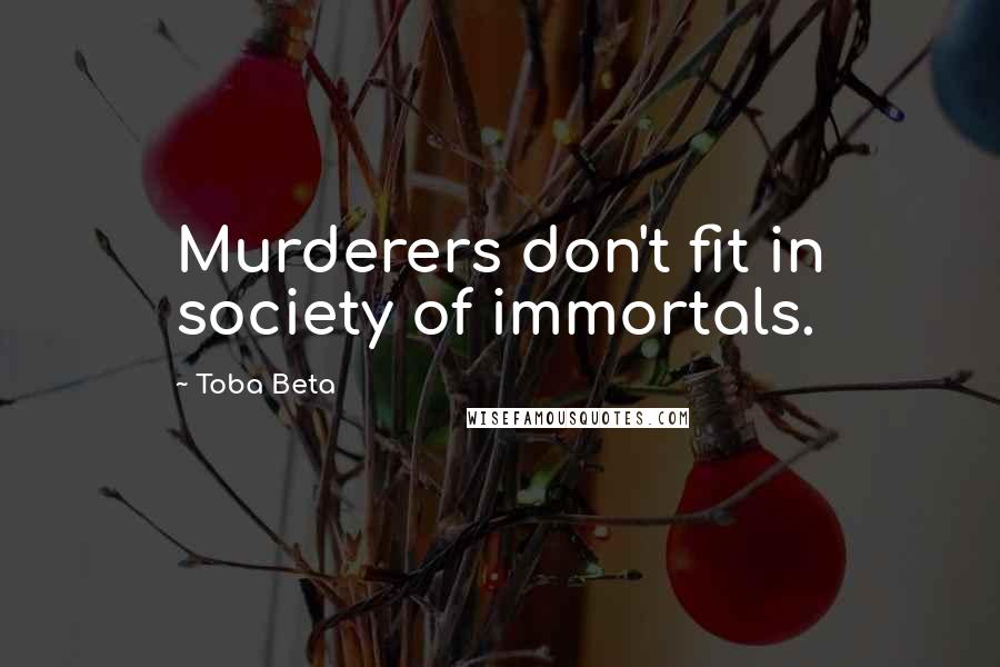 Toba Beta Quotes: Murderers don't fit in society of immortals.
