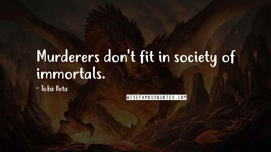 Toba Beta Quotes: Murderers don't fit in society of immortals.