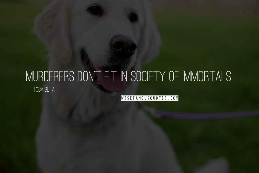 Toba Beta Quotes: Murderers don't fit in society of immortals.