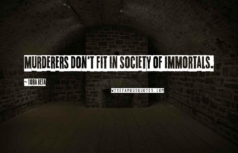 Toba Beta Quotes: Murderers don't fit in society of immortals.