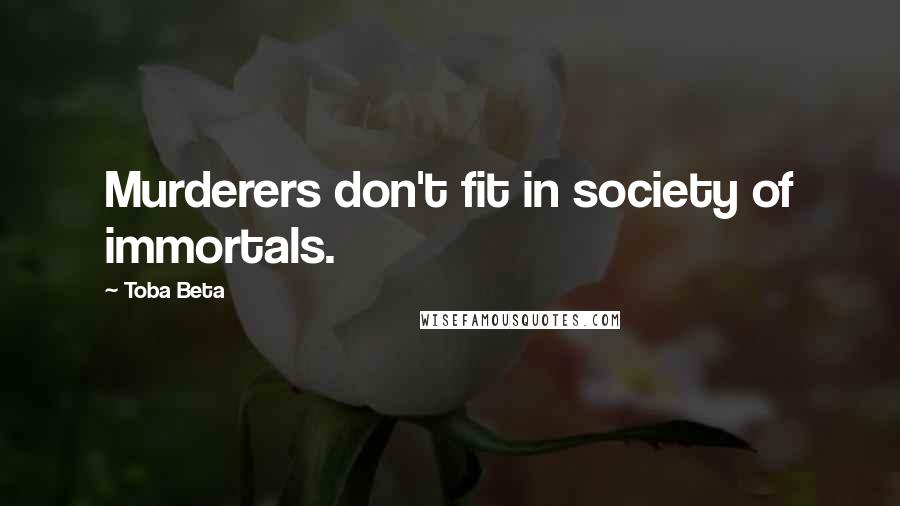 Toba Beta Quotes: Murderers don't fit in society of immortals.