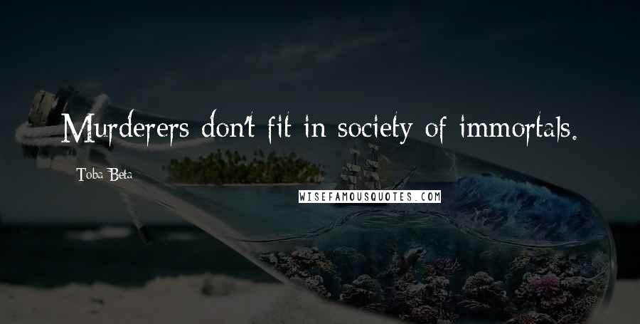 Toba Beta Quotes: Murderers don't fit in society of immortals.