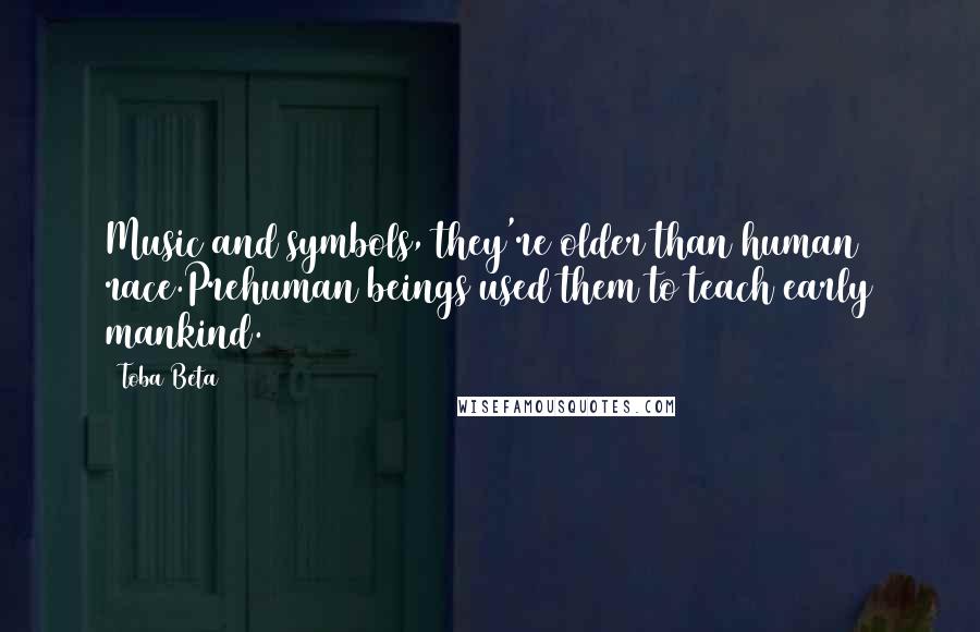 Toba Beta Quotes: Music and symbols, they're older than human race.Prehuman beings used them to teach early mankind.