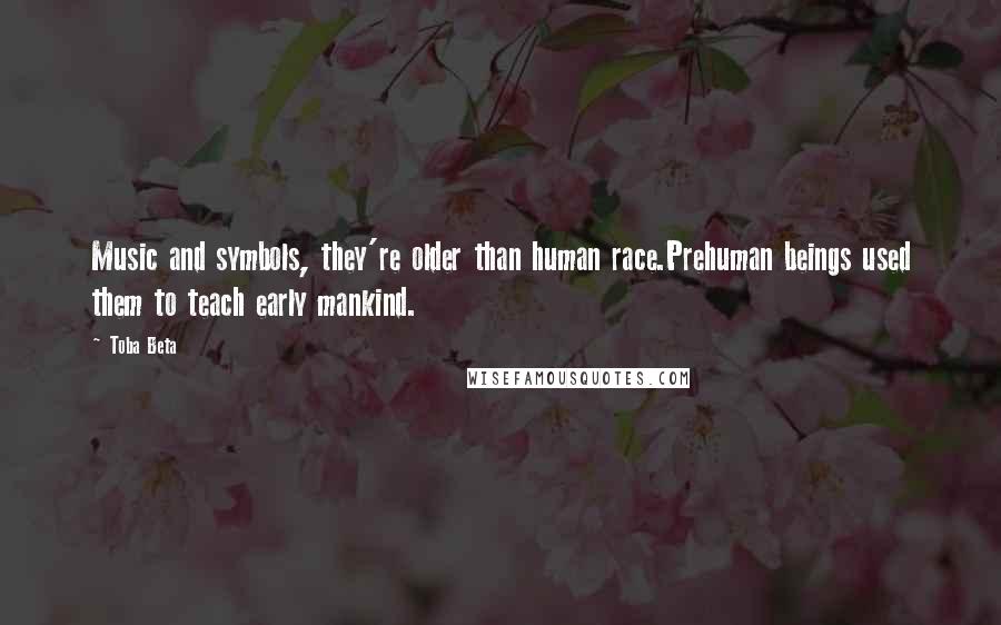 Toba Beta Quotes: Music and symbols, they're older than human race.Prehuman beings used them to teach early mankind.