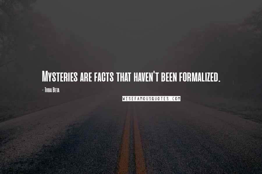 Toba Beta Quotes: Mysteries are facts that haven't been formalized.